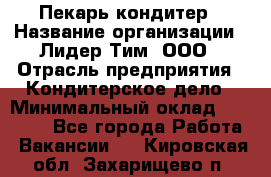 Пекарь-кондитер › Название организации ­ Лидер Тим, ООО › Отрасль предприятия ­ Кондитерское дело › Минимальный оклад ­ 26 000 - Все города Работа » Вакансии   . Кировская обл.,Захарищево п.